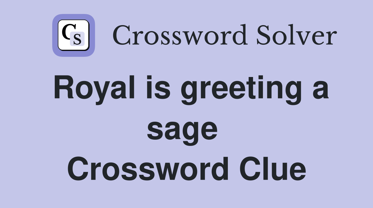 Royal is greeting a sage  Crossword Clue