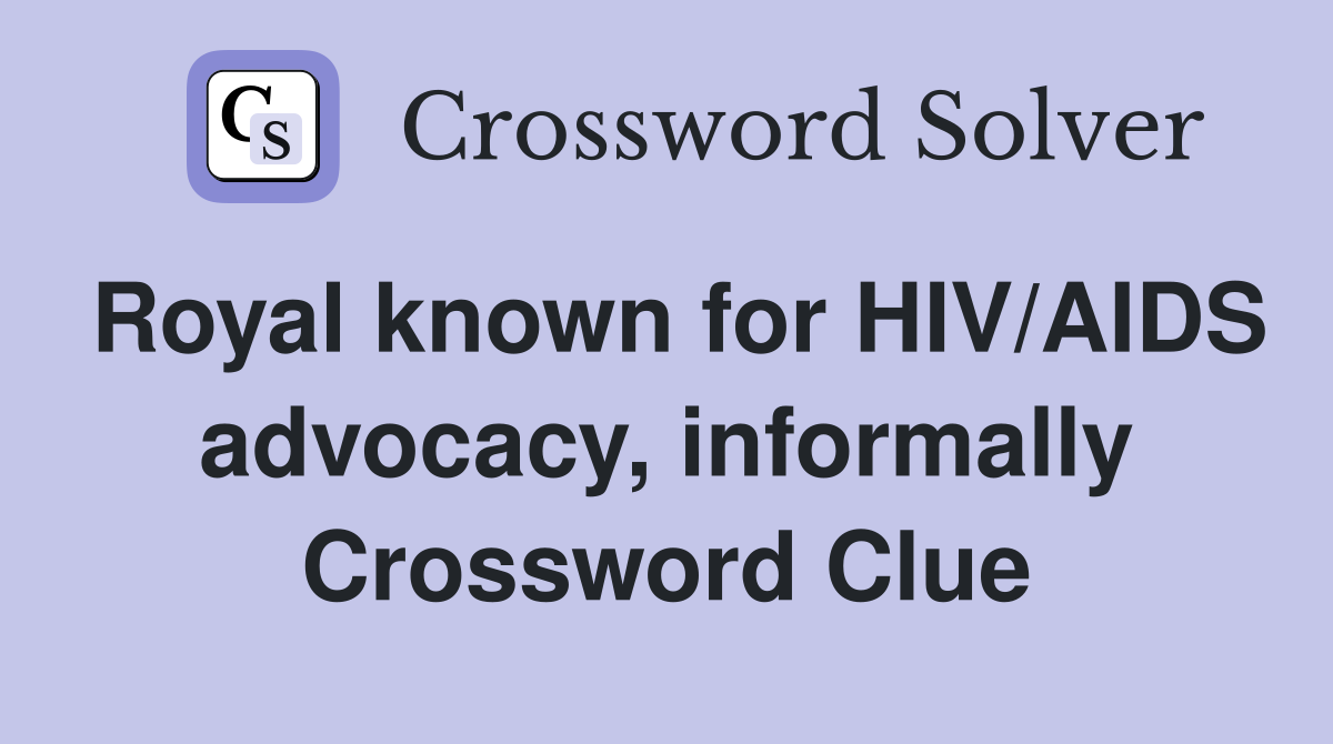 Royal known for HIV/AIDS advocacy, informally Crossword Clue
