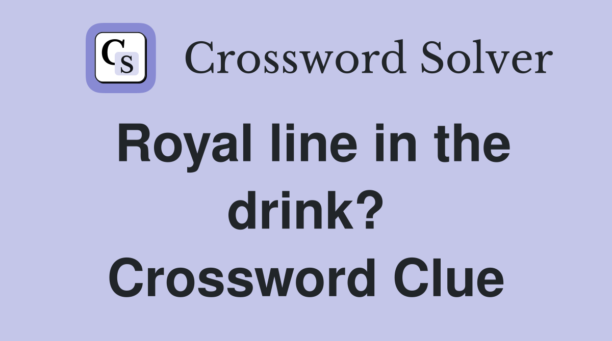 Royal line in the drink? Crossword Clue