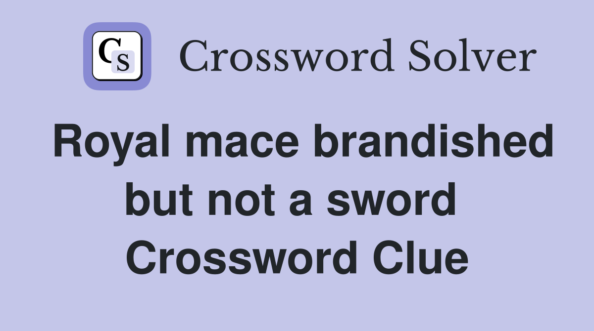 Royal mace brandished but not a sword  Crossword Clue
