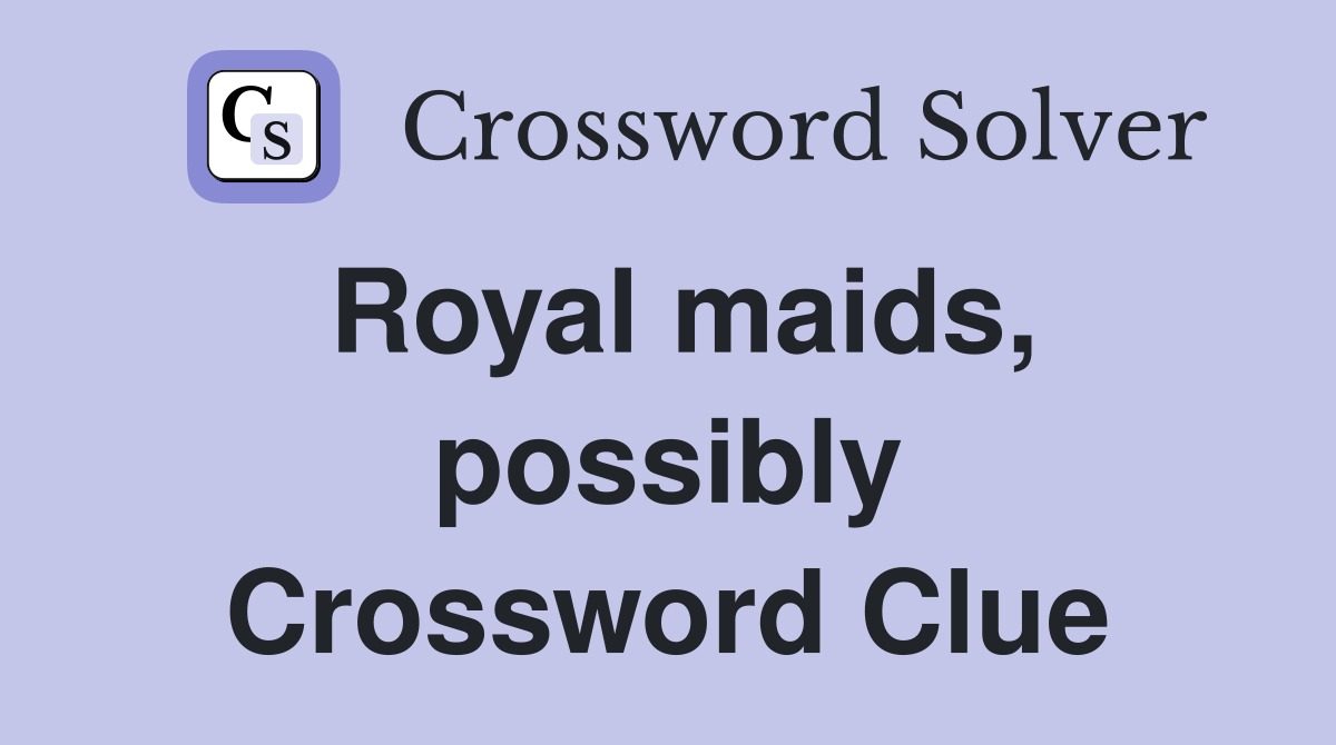 Royal maids, possibly Crossword Clue