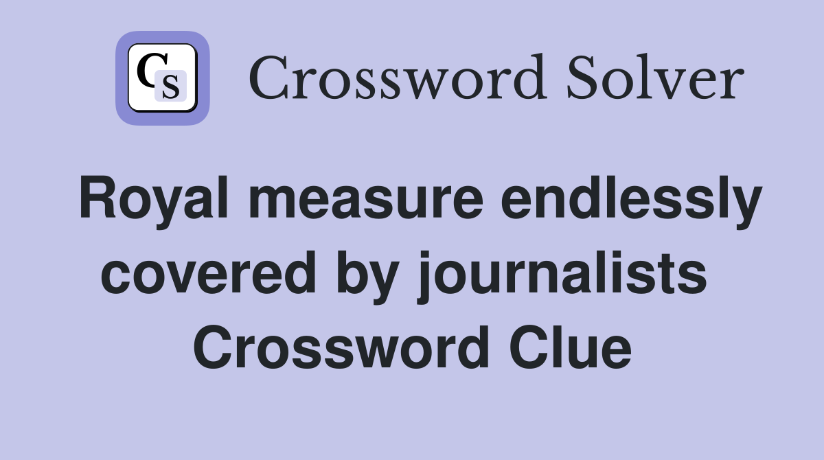 Royal measure endlessly covered by journalists  Crossword Clue