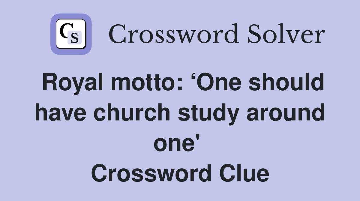 Royal motto: ‘One should have church study around one'  Crossword Clue