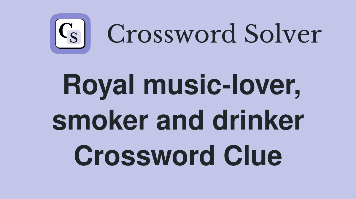 Royal music-lover, smoker and drinker Crossword Clue