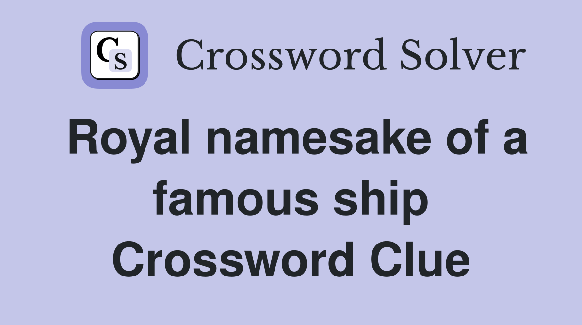 Royal namesake of a famous ship Crossword Clue