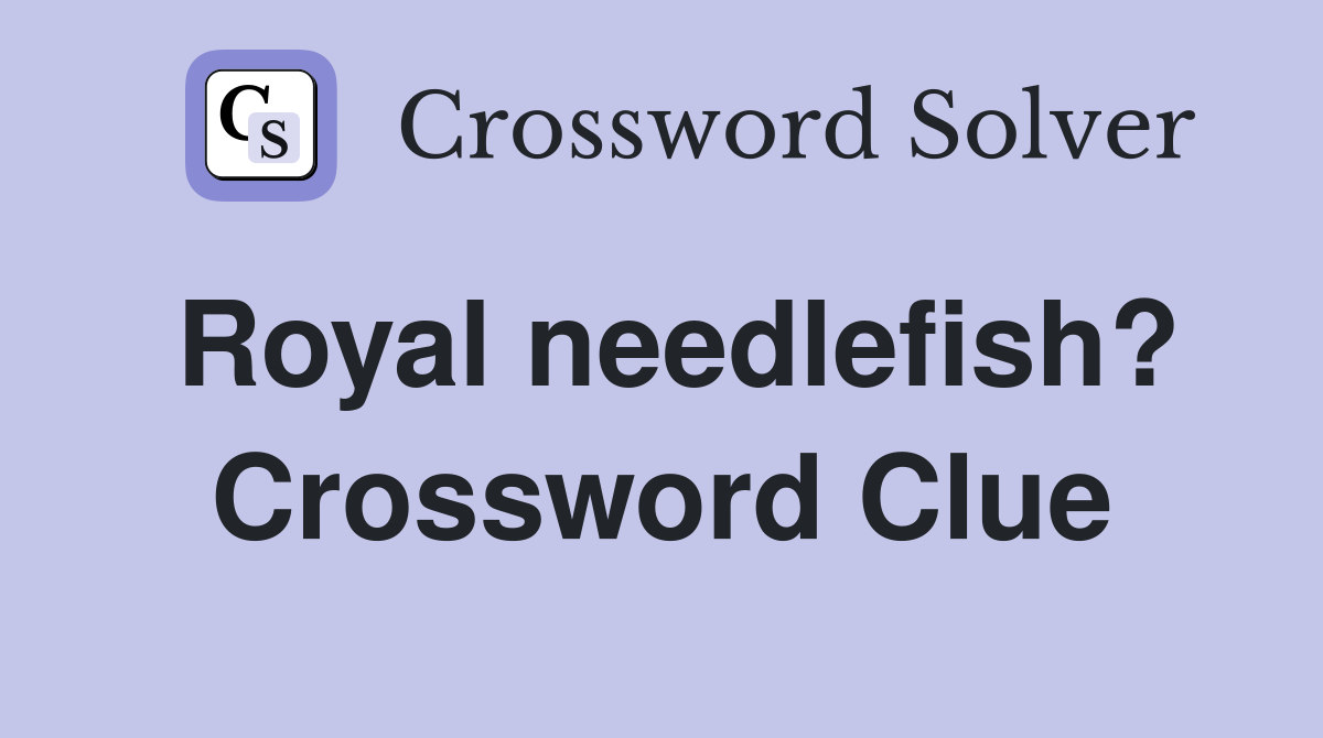 Royal needlefish? Crossword Clue