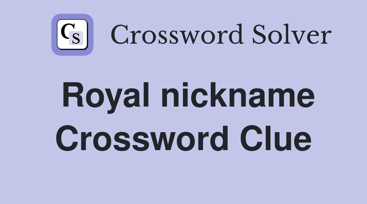 Royal nickname Crossword Clue