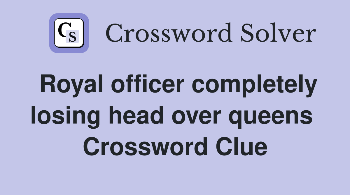 Royal officer completely losing head over queens  Crossword Clue