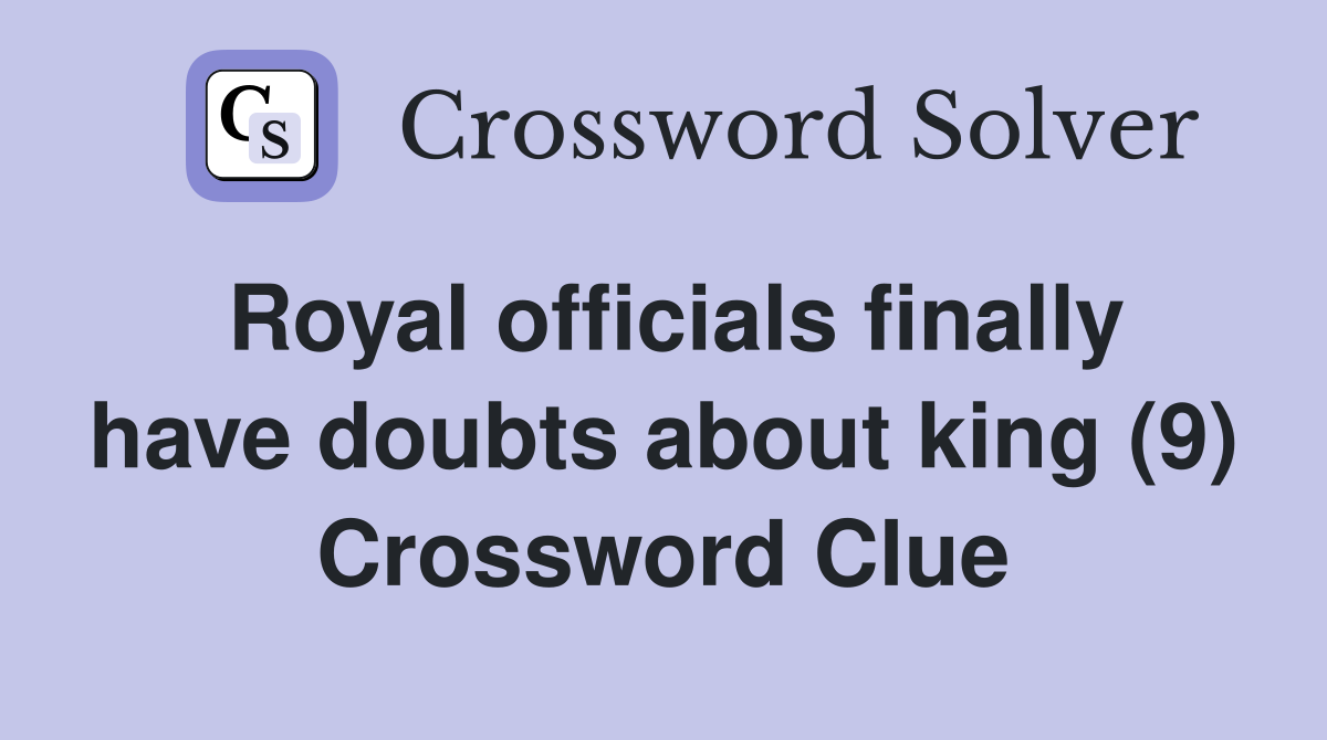 Royal officials finally have doubts about king (9) Crossword Clue