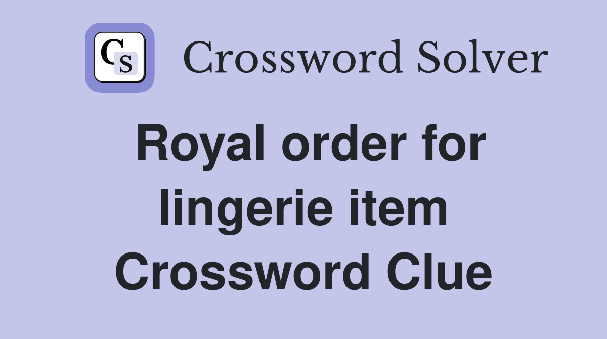Royal order for lingerie item Crossword Clue