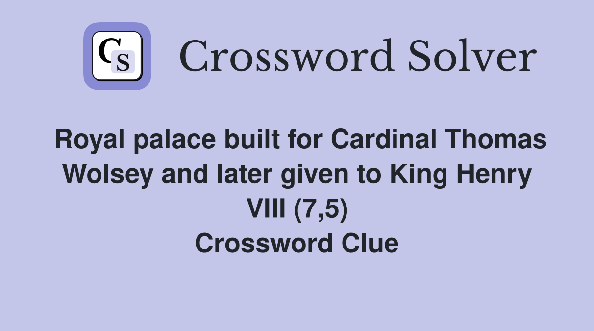 Royal palace built for Cardinal Thomas Wolsey and later given to King Henry VIII (7,5) Crossword Clue