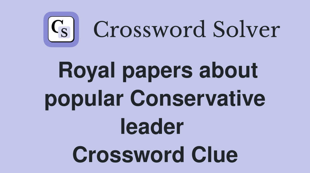 Royal papers about popular Conservative leader  Crossword Clue