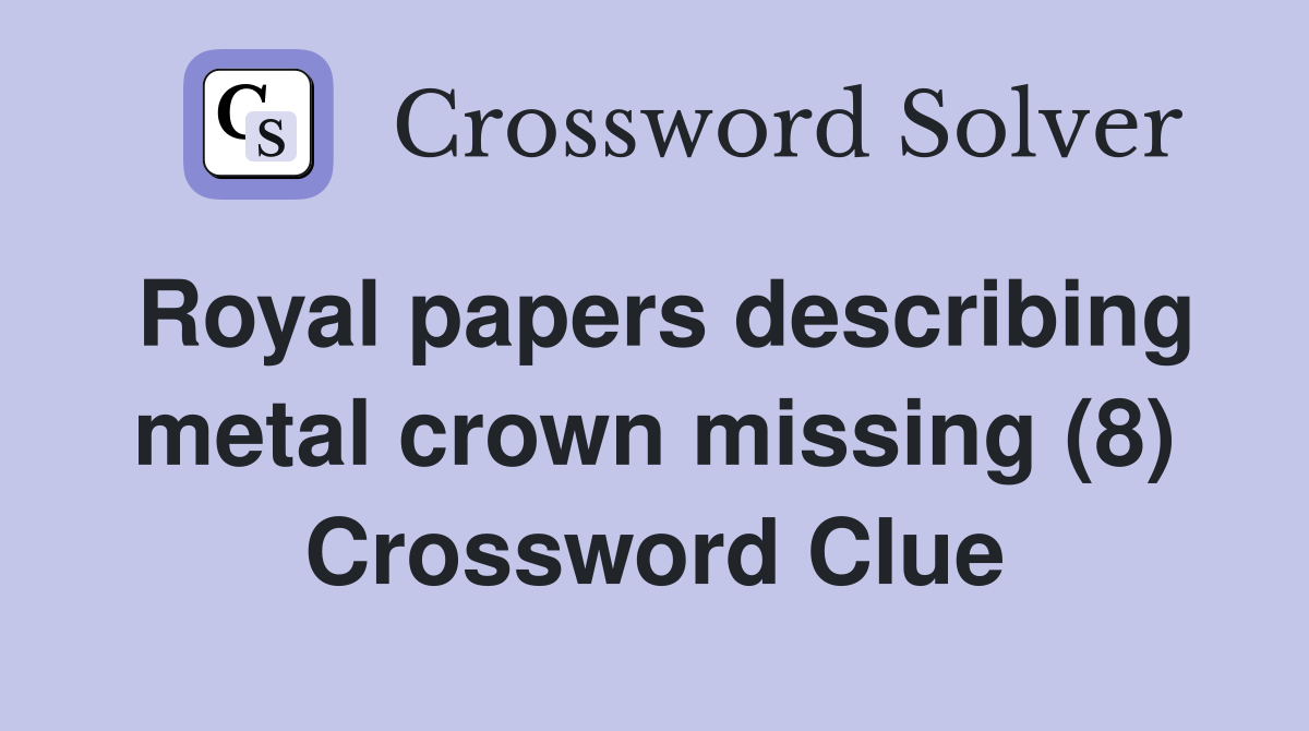 Royal papers describing metal crown missing (8) Crossword Clue