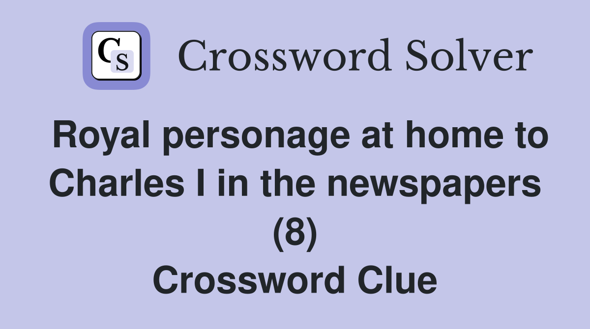 Royal personage at home to Charles I in the newspapers (8) Crossword Clue