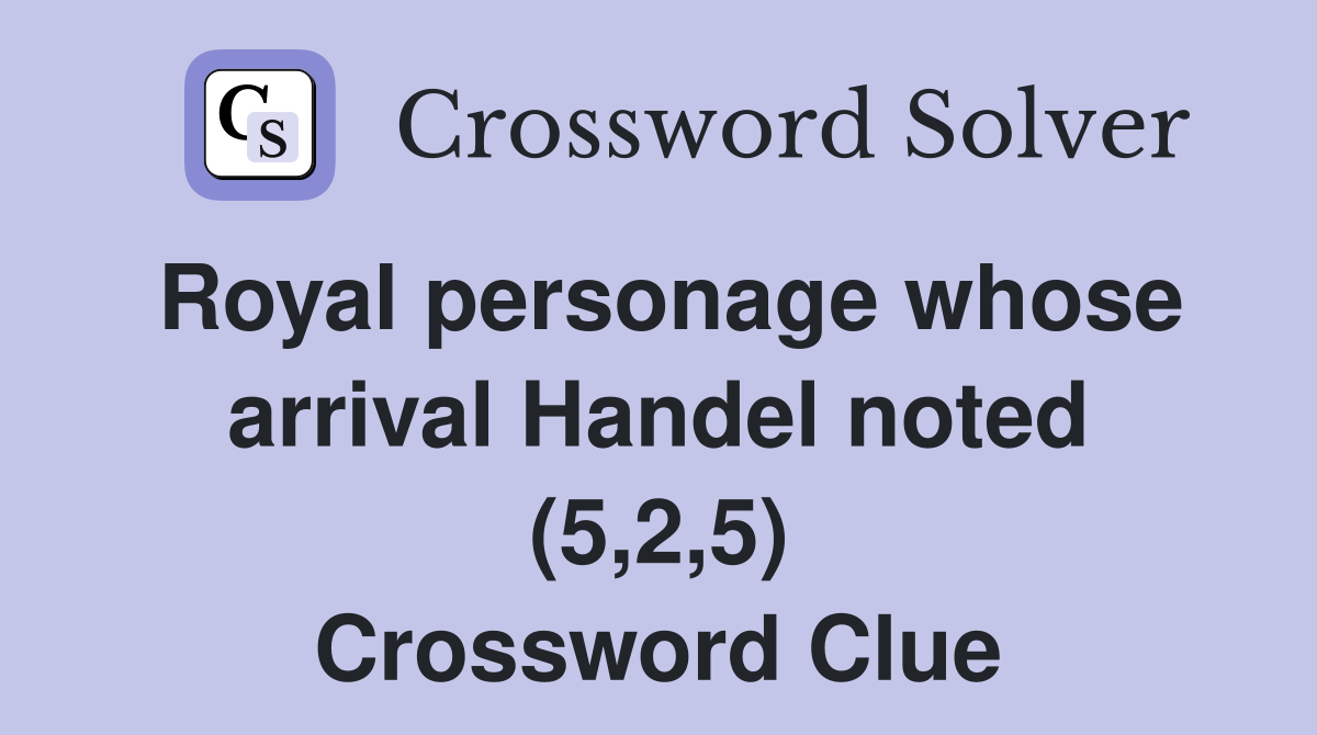 Royal personage whose arrival Handel noted (5,2,5) Crossword Clue