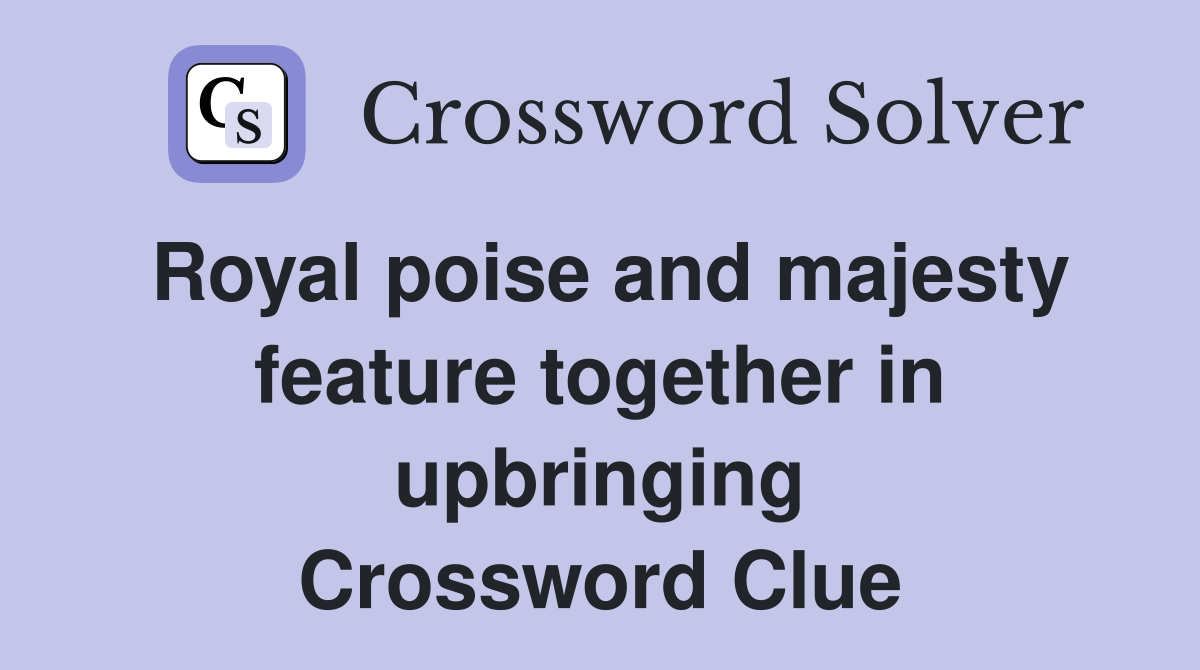 Royal poise and majesty feature together in upbringing Crossword Clue