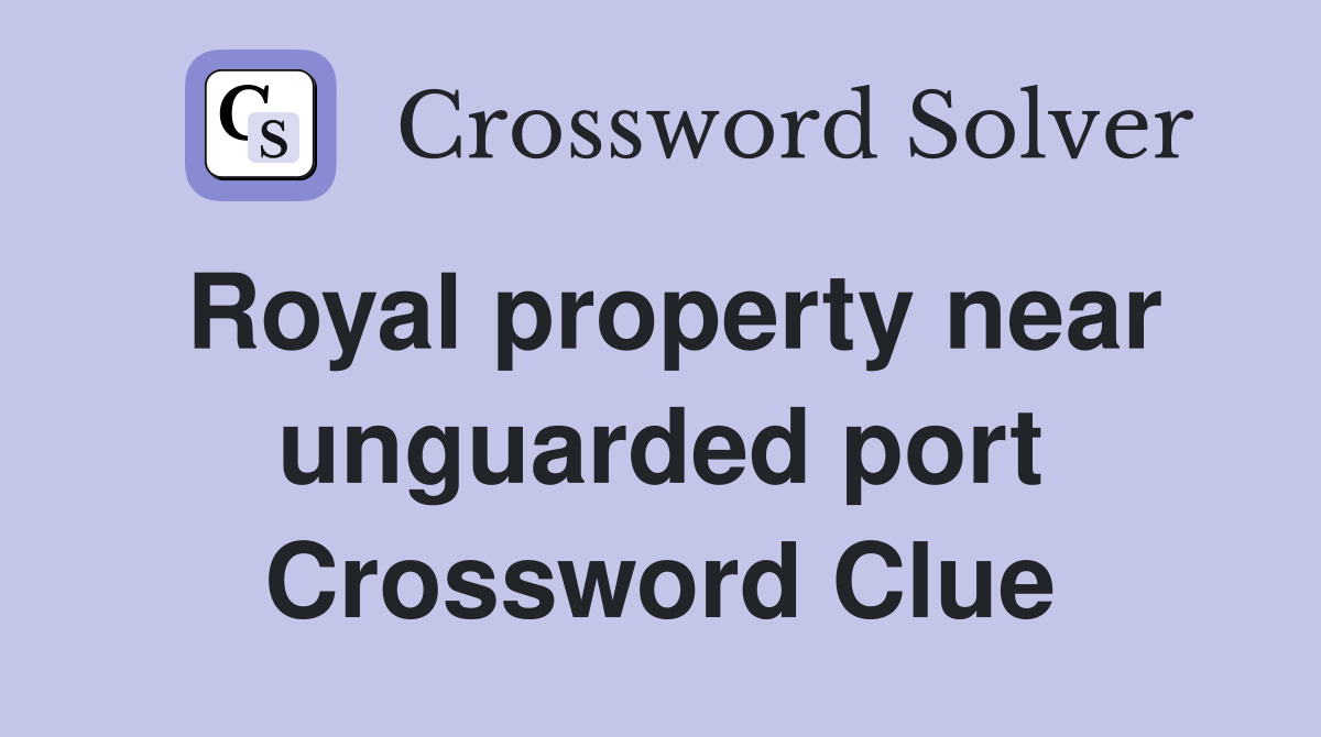 Royal property near unguarded port Crossword Clue