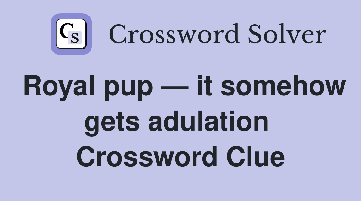 Royal pup — it somehow gets adulation  Crossword Clue