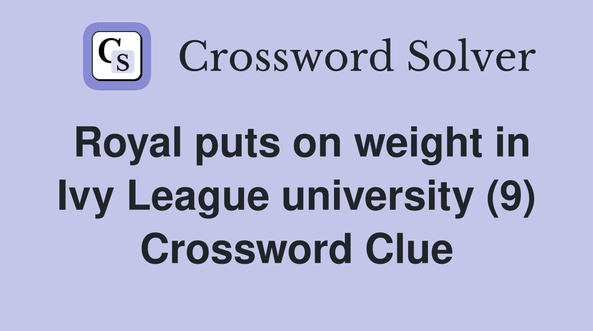 Royal puts on weight in Ivy League university (9) Crossword Clue