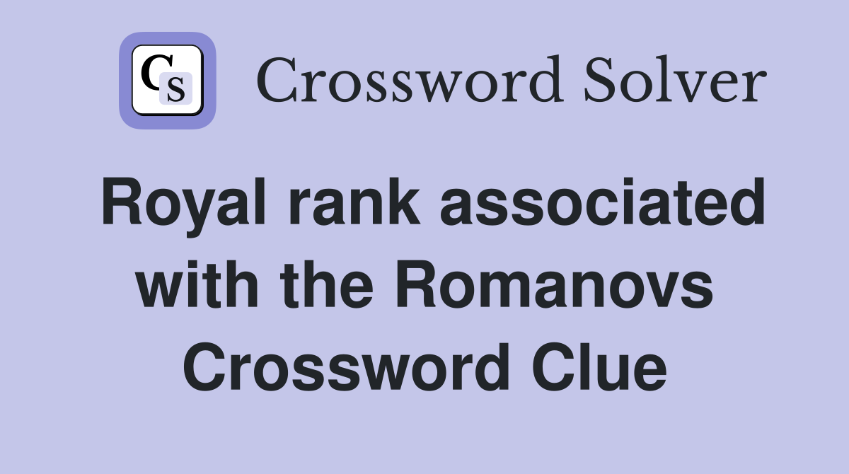 Royal rank associated with the Romanovs Crossword Clue