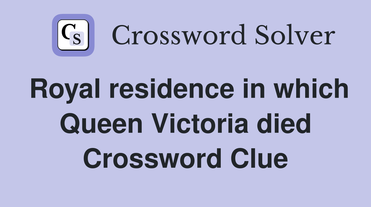 Royal residence in which Queen Victoria died Crossword Clue