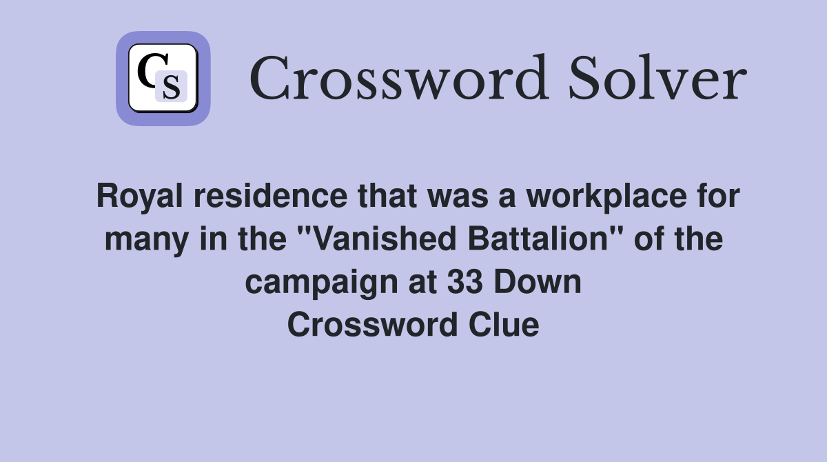 Royal residence that was a workplace for many in the "Vanished Battalion" of the campaign at 33 Down Crossword Clue