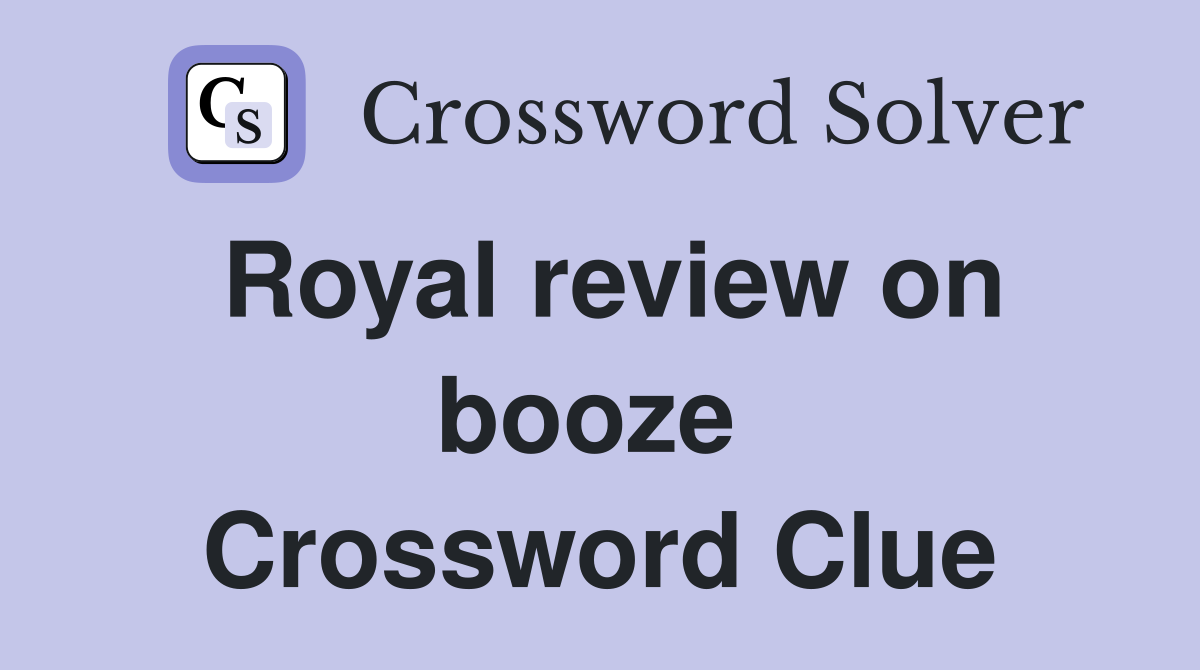 Royal review on booze  Crossword Clue