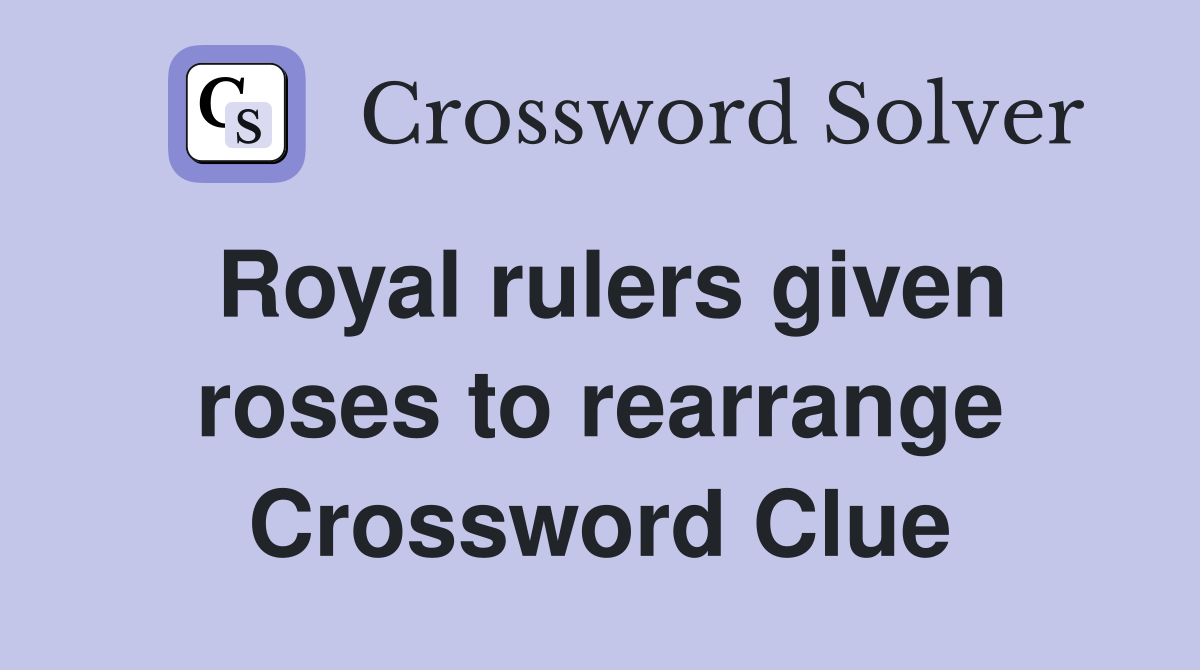 Royal rulers given roses to rearrange Crossword Clue