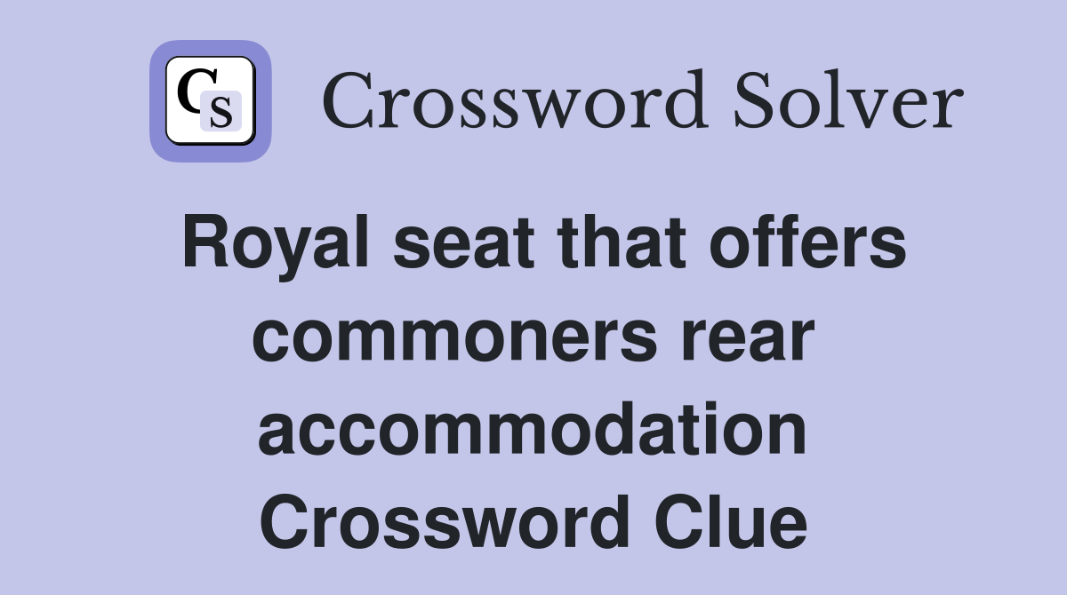 Royal seat that offers commoners rear accommodation Crossword Clue