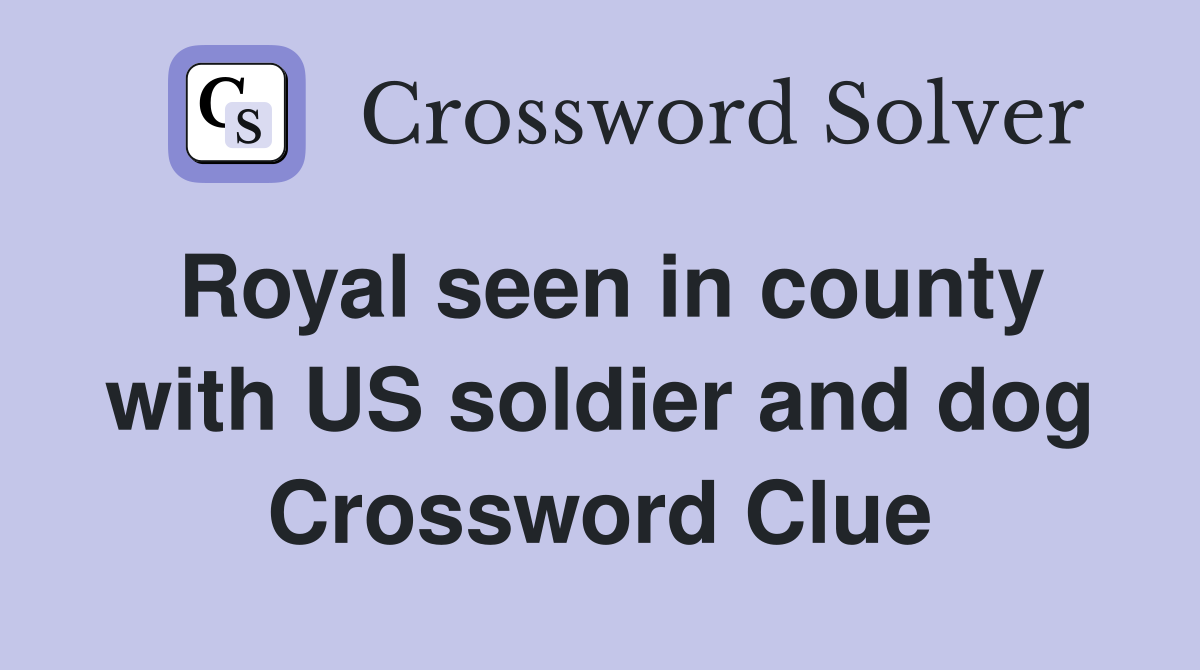 Royal seen in county with US soldier and dog Crossword Clue
