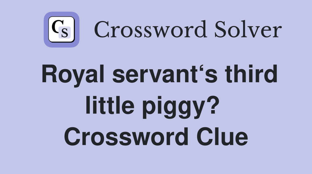 Royal servant‘s third little piggy?  Crossword Clue