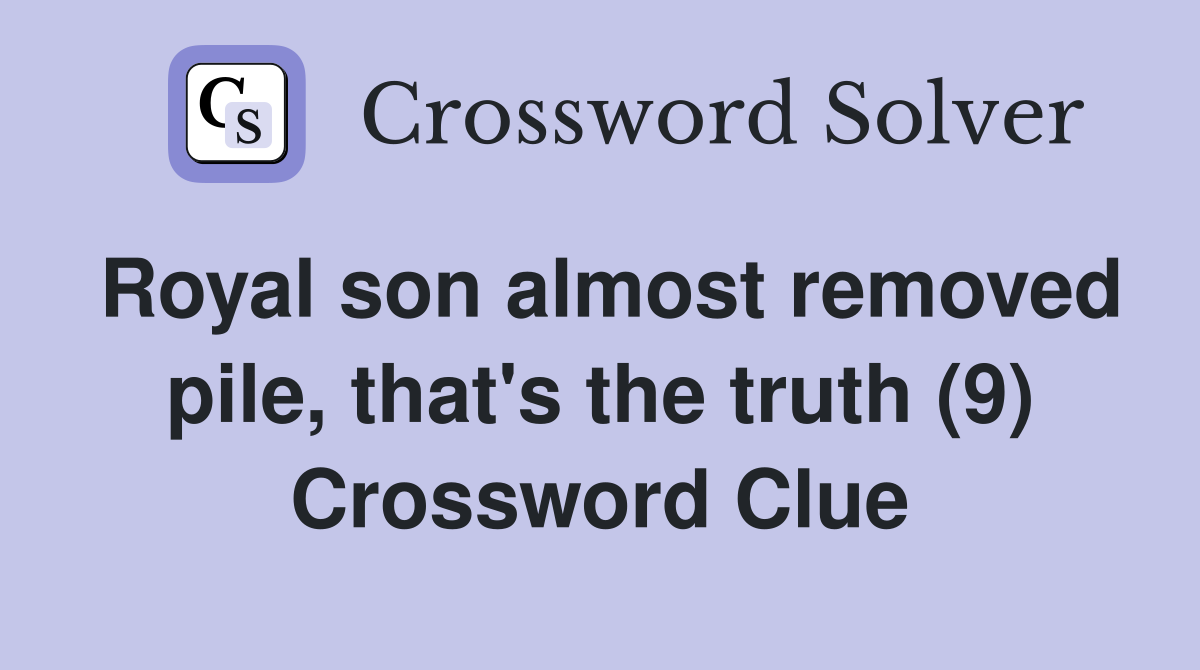 Royal son almost removed pile, that's the truth (9) Crossword Clue