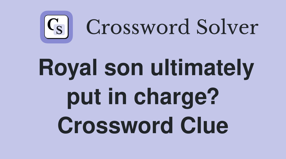 Royal son ultimately put in charge? Crossword Clue