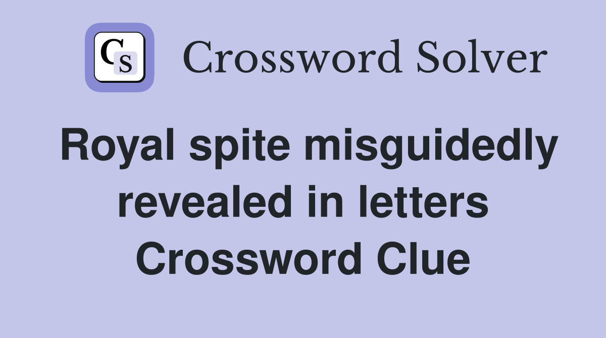 Royal spite misguidedly revealed in letters Crossword Clue