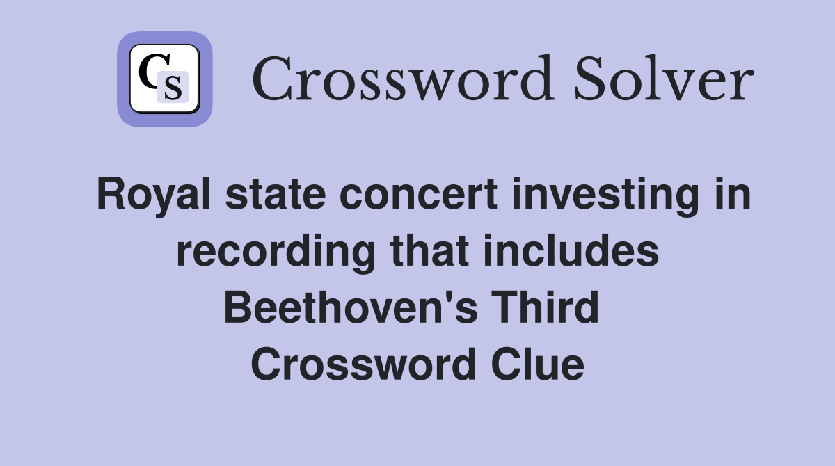 Royal state concert investing in recording that includes Beethoven's Third  Crossword Clue