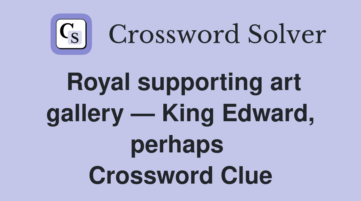 Royal supporting art gallery — King Edward, perhaps  Crossword Clue