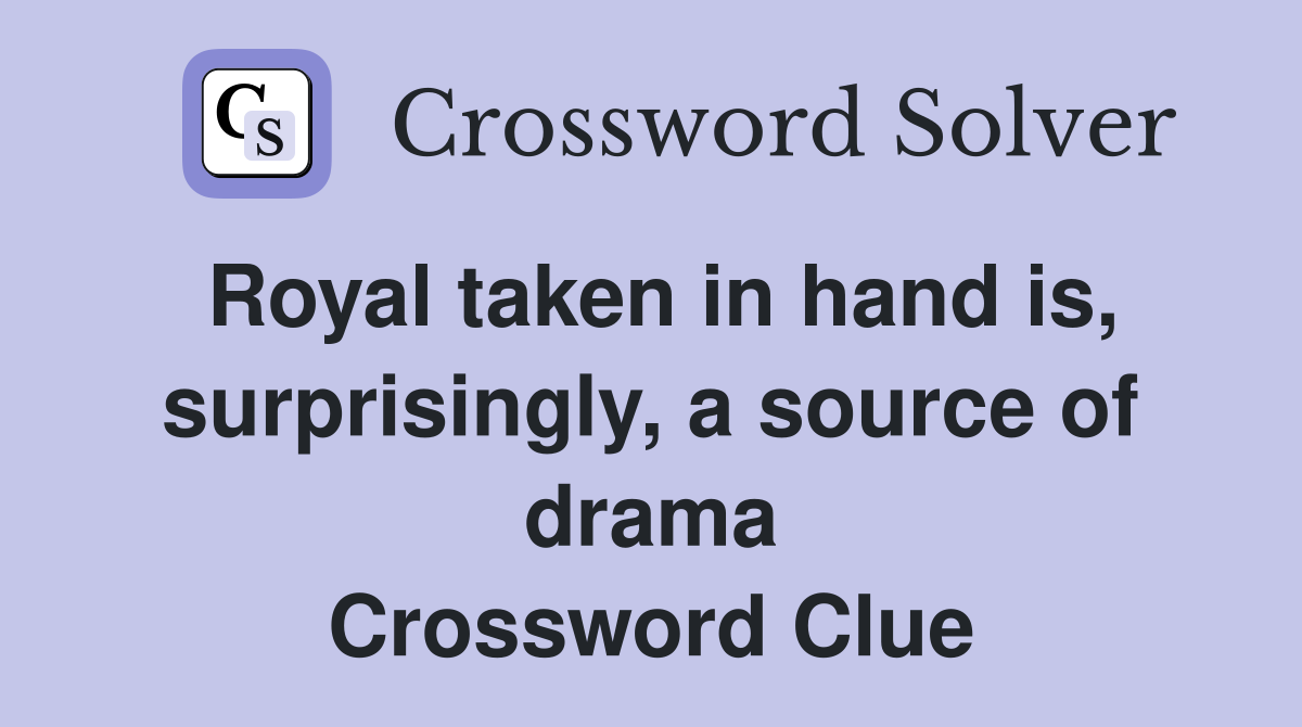 Royal taken in hand is, surprisingly, a source of drama Crossword Clue