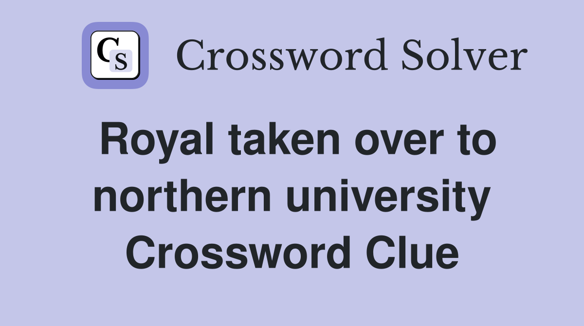 Royal taken over to northern university Crossword Clue