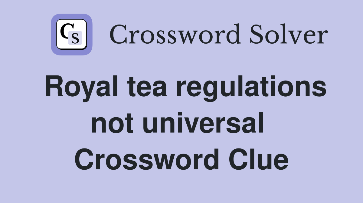 Royal tea regulations not universal  Crossword Clue