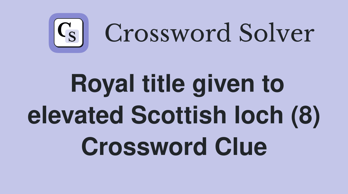 Royal title given to elevated Scottish loch (8) Crossword Clue