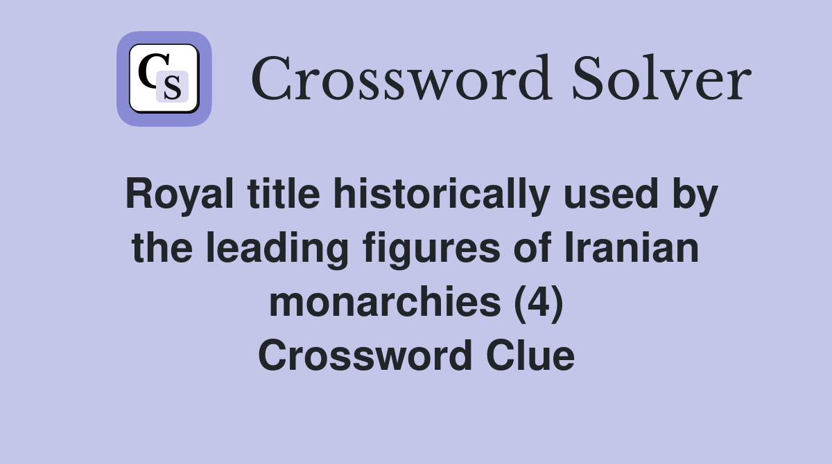Royal title historically used by the leading figures of Iranian monarchies (4) Crossword Clue