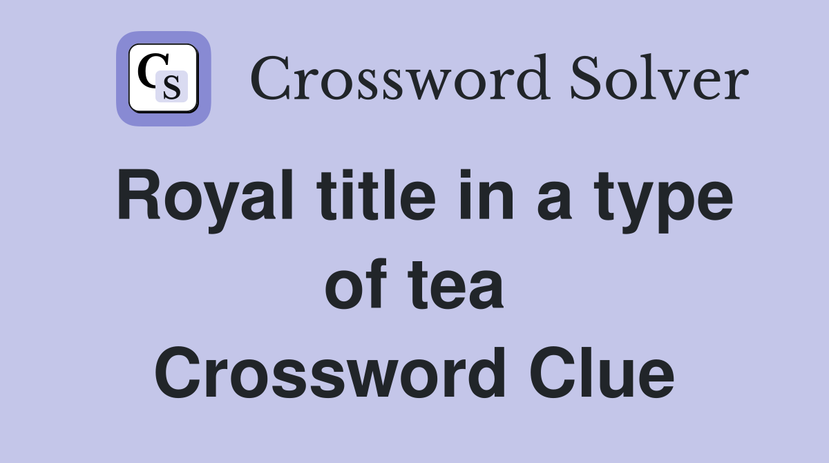 Royal title in a type of tea Crossword Clue