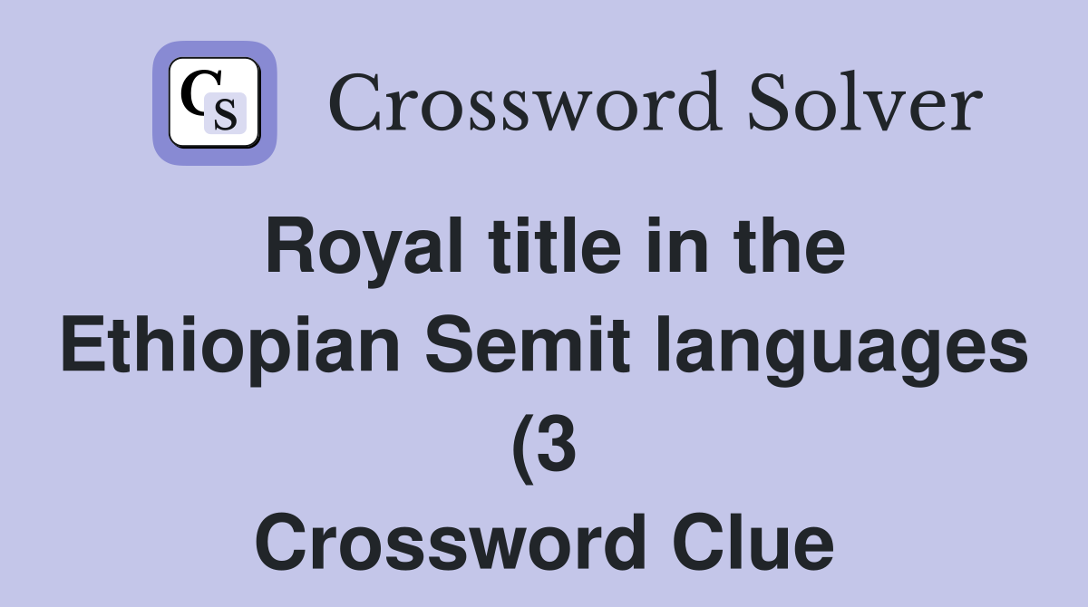 Royal title in the Ethiopian Semit languages (3) Crossword Clue Royal title in the Ethiopian Semit languages (3) Crossword Clue