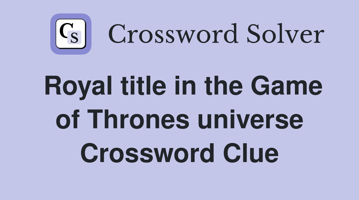 Royal title in the Game of Thrones universe Crossword Clue