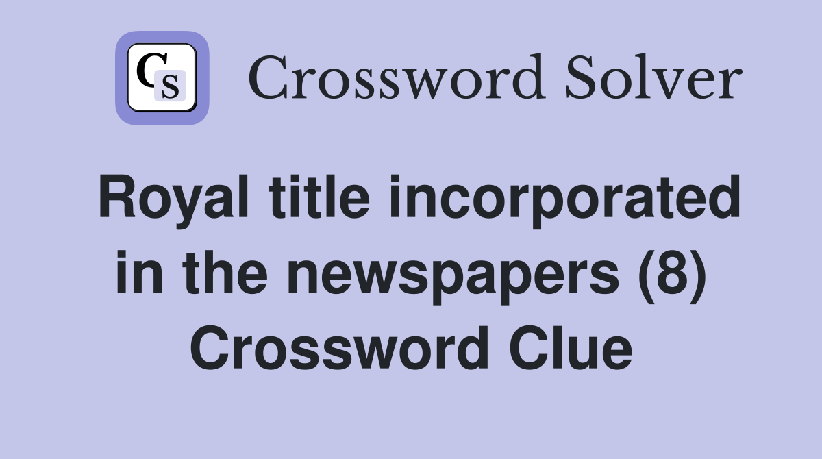 Royal title incorporated in the newspapers (8) Crossword Clue