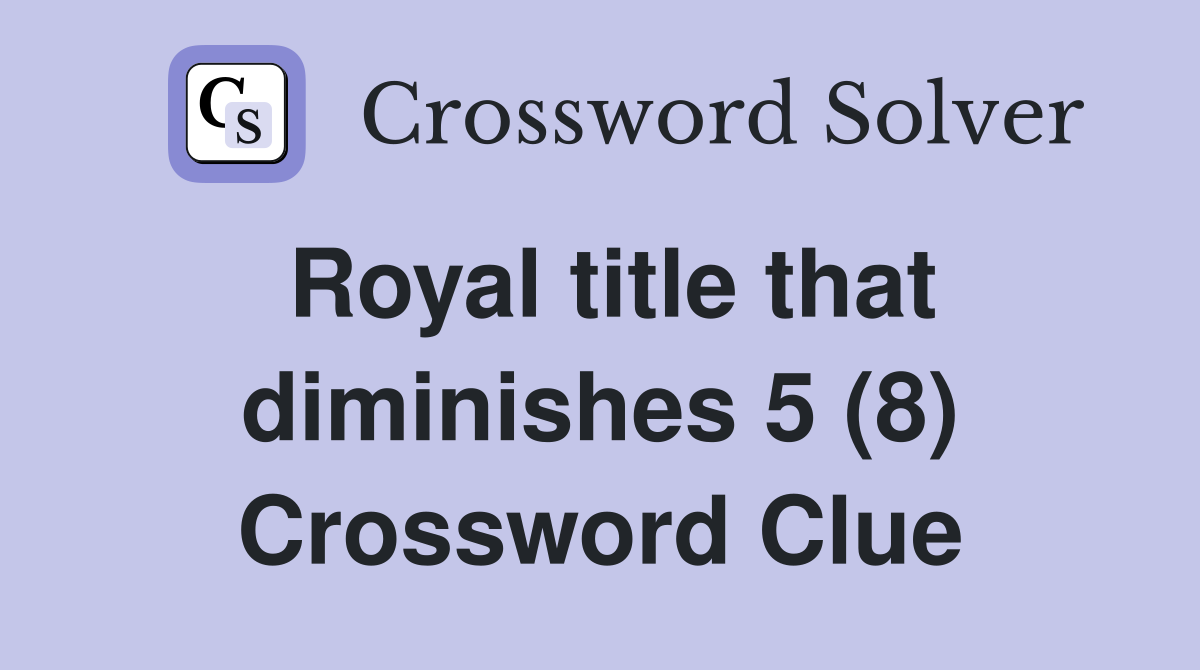 Royal title that diminishes 5 (8) Crossword Clue