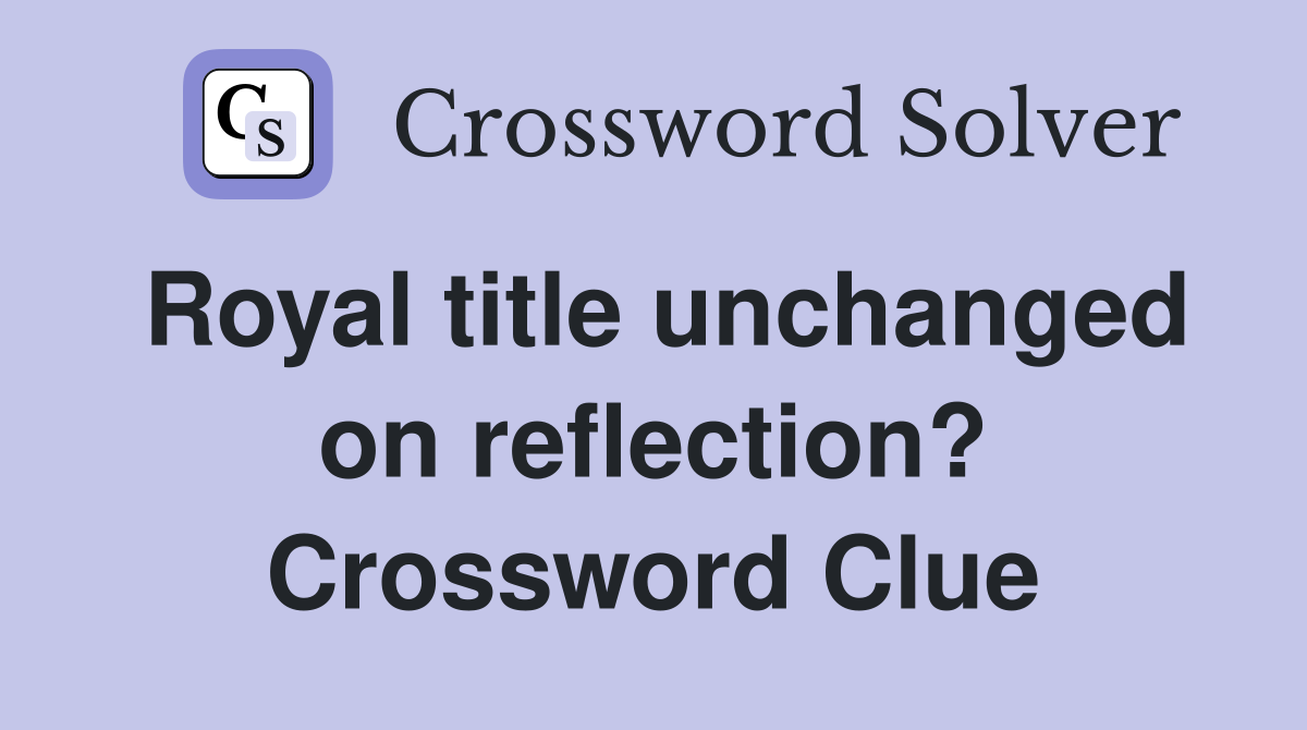 Royal title unchanged on reflection? Crossword Clue