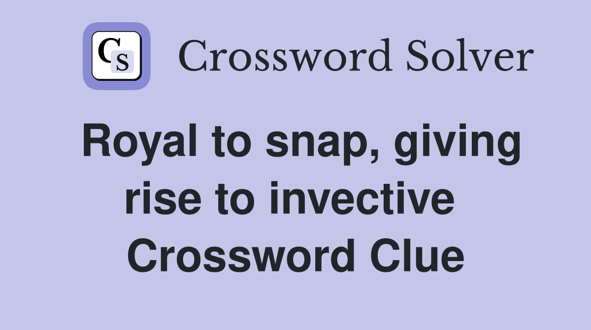 Royal to snap, giving rise to invective  Crossword Clue