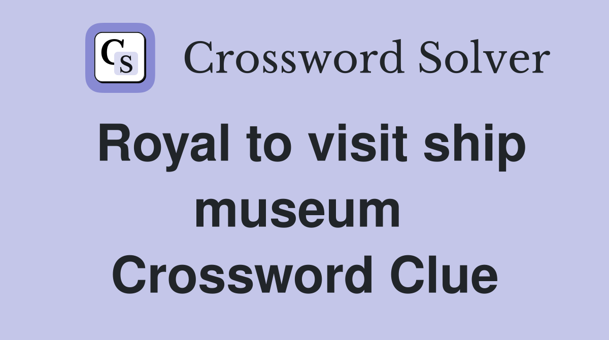 Royal to visit ship museum  Crossword Clue