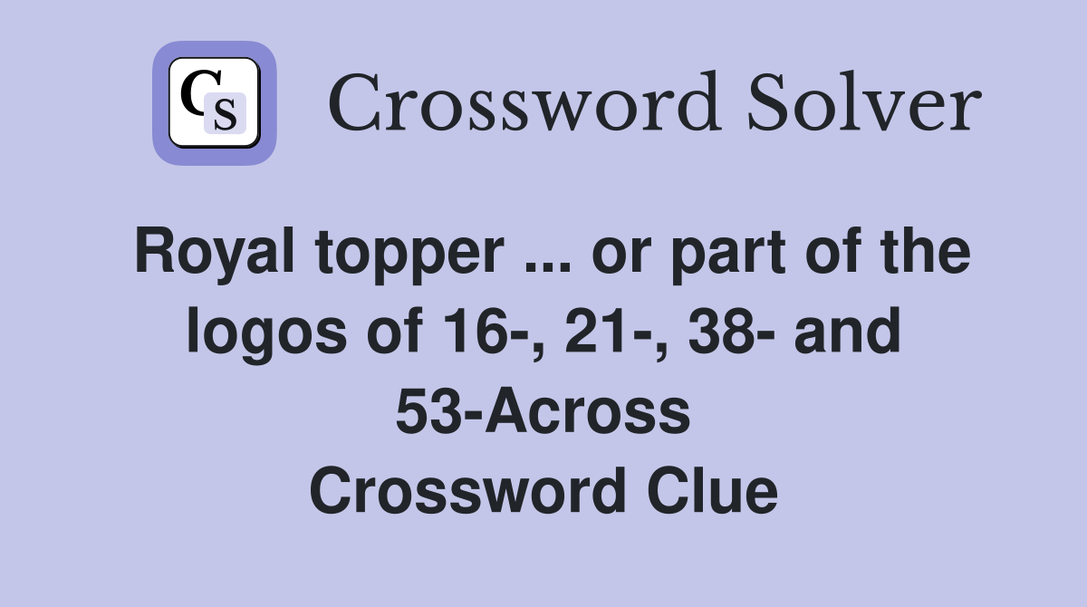 Royal topper ... or part of the logos of 16-, 21-, 38- and 53-Across Crossword Clue